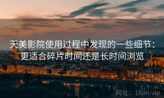 天美影院使用过程中发现的一些细节：更适合碎片时间还是长时间浏览