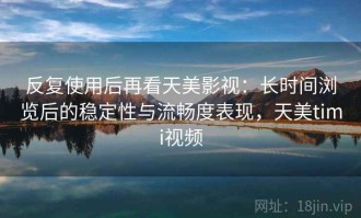 反复使用后再看天美影视：长时间浏览后的稳定性与流畅度表现，天美timi视频