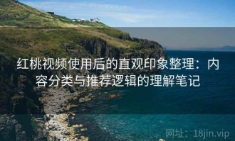 红桃视频使用后的直观印象整理：内容分类与推荐逻辑的理解笔记