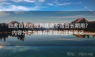 白虎自扣在线到底适不适合长期用？内容分类与推荐逻辑的理解笔记