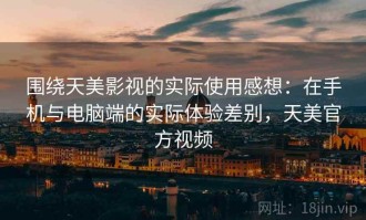 围绕天美影视的实际使用感想：在手机与电脑端的实际体验差别，天美官方视频