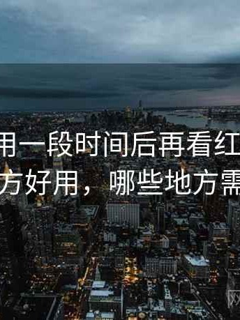 连续使用一段时间后再看红桃视频：哪些地方好用，哪些地方需要适应