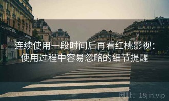 连续使用一段时间后再看红桃影视：使用过程中容易忽略的细节提醒