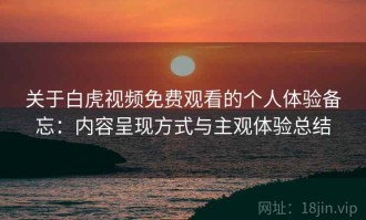 关于白虎视频免费观看的个人体验备忘：内容呈现方式与主观体验总结