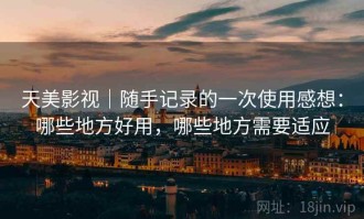 天美影视｜随手记录的一次使用感想：哪些地方好用，哪些地方需要适应