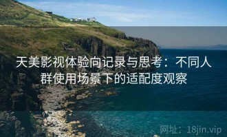 天美影视体验向记录与思考：不同人群使用场景下的适配度观察