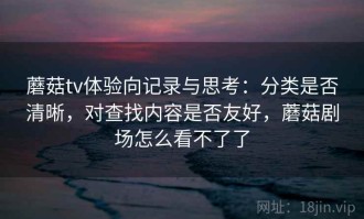 蘑菇tv体验向记录与思考：分类是否清晰，对查找内容是否友好，蘑菇剧场怎么看不了了