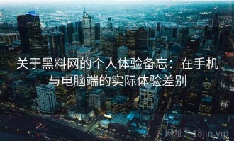 关于黑料网的个人体验备忘：在手机与电脑端的实际体验差别