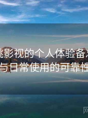 关于红桃影视的个人体验备忘：稳定访问与日常使用的可靠性评估
