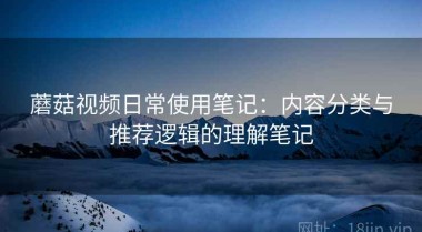 蘑菇视频日常使用笔记：内容分类与推荐逻辑的理解笔记