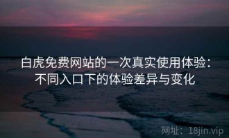 白虎免费网站的一次真实使用体验：不同入口下的体验差异与变化