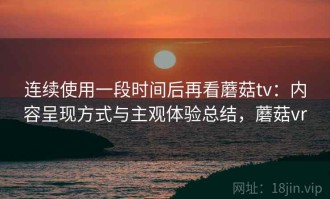 连续使用一段时间后再看蘑菇tv：内容呈现方式与主观体验总结，蘑菇vr