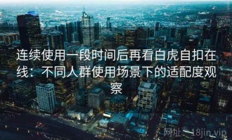 连续使用一段时间后再看白虎自扣在线：不同人群使用场景下的适配度观察