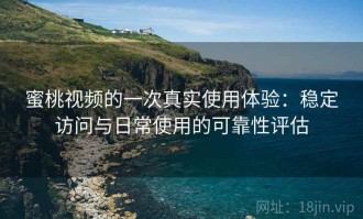 蜜桃视频的一次真实使用体验：稳定访问与日常使用的可靠性评估
