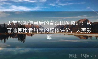 天美影视使用后的直观印象整理：从普通使用者角度的整体评价，天美影城