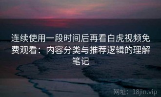 连续使用一段时间后再看白虎视频免费观看：内容分类与推荐逻辑的理解笔记