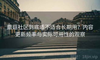 蘑菇社区到底适不适合长期用？内容更新频率与实际可用性的观察