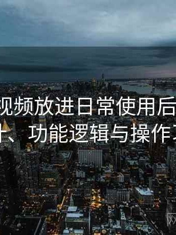 把蘑菇视频放进日常使用后的感受：界面设计、功能逻辑与操作习惯分析
