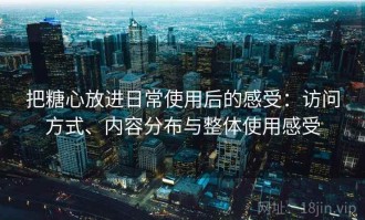 把糖心放进日常使用后的感受：访问方式、内容分布与整体使用感受