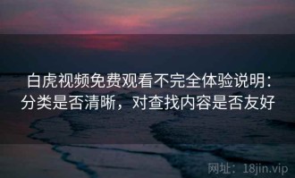 白虎视频免费观看不完全体验说明：分类是否清晰，对查找内容是否友好