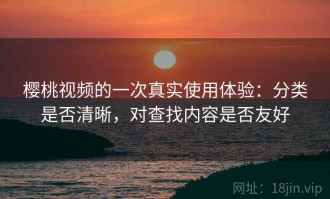 樱桃视频的一次真实使用体验：分类是否清晰，对查找内容是否友好