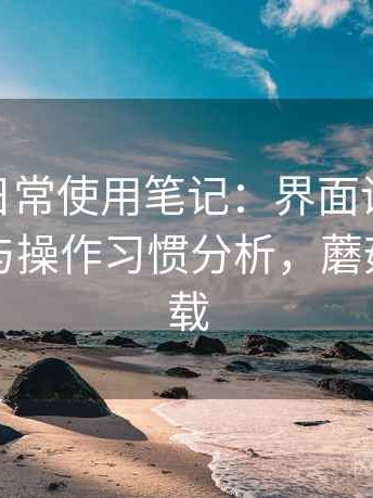 蘑菇tv日常使用笔记：界面设计、功能逻辑与操作习惯分析，蘑菇电视下载