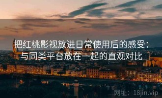 把红桃影视放进日常使用后的感受：与同类平台放在一起的直观对比