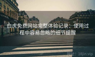 白虎免费网站完整体验记录：使用过程中容易忽略的细节提醒