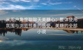 从用户角度聊聊天美糖心：整体使用氛围与浏览节奏的感受，美糖的全部小说