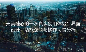 天美糖心的一次真实使用体验：界面设计、功能逻辑与操作习惯分析