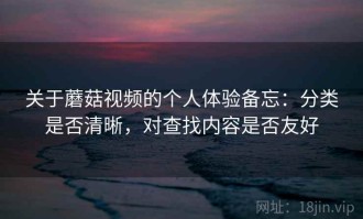 关于蘑菇视频的个人体验备忘：分类是否清晰，对查找内容是否友好