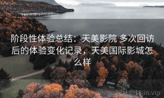 阶段性体验总结：天美影院 多次回访后的体验变化记录，天美国际影城怎么样