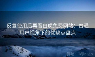 反复使用后再看白虎免费网站：普通用户视角下的优缺点盘点