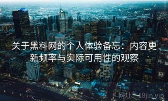 关于黑料网的个人体验备忘：内容更新频率与实际可用性的观察