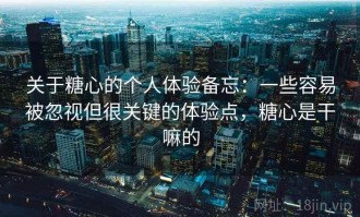 关于糖心的个人体验备忘：一些容易被忽视但很关键的体验点，糖心是干嘛的