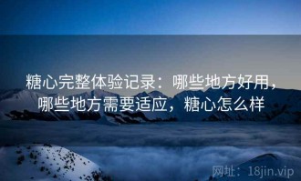 糖心完整体验记录：哪些地方好用，哪些地方需要适应，糖心怎么样