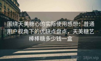 围绕天美糖心的实际使用感想：普通用户视角下的优缺点盘点，天美糖艺棒棒糖多少钱一盒