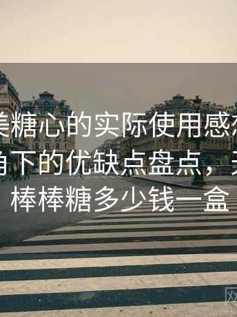 围绕天美糖心的实际使用感想：普通用户视角下的优缺点盘点，天美糖艺棒棒糖多少钱一盒
