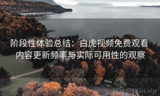 阶段性体验总结：白虎视频免费观看 内容更新频率与实际可用性的观察