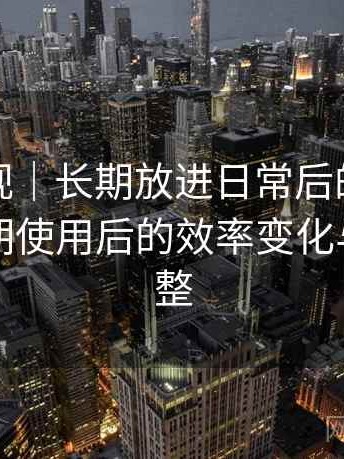 红桃影视｜长期放进日常后的体验变化：长期使用后的效率变化与习惯调整