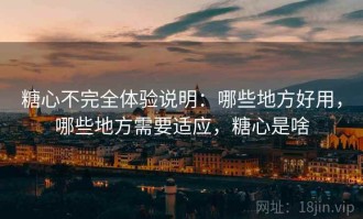 糖心不完全体验说明：哪些地方好用，哪些地方需要适应，糖心是啥