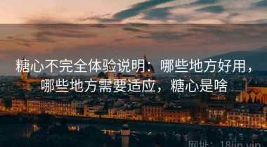 糖心不完全体验说明：哪些地方好用，哪些地方需要适应，糖心是啥