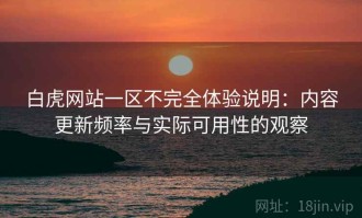 白虎网站一区不完全体验说明：内容更新频率与实际可用性的观察