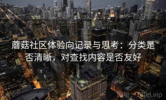 蘑菇社区体验向记录与思考：分类是否清晰，对查找内容是否友好