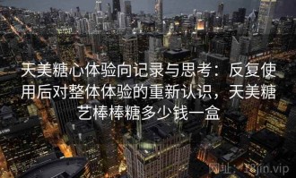 天美糖心体验向记录与思考：反复使用后对整体体验的重新认识，天美糖艺棒棒糖多少钱一盒