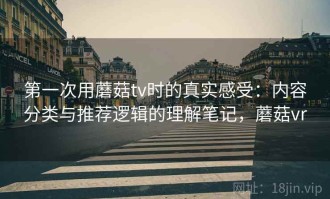 第一次用蘑菇tv时的真实感受：内容分类与推荐逻辑的理解笔记，蘑菇vr
