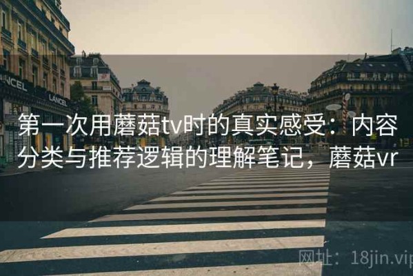 第一次用蘑菇tv时的真实感受：内容分类与推荐逻辑的理解笔记，蘑菇vr