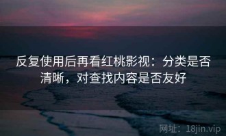 反复使用后再看红桃影视：分类是否清晰，对查找内容是否友好
