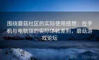 围绕蘑菇社区的实际使用感想：在手机与电脑端的实际体验差别，蘑菇游戏论坛