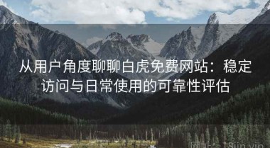 从用户角度聊聊白虎免费网站：稳定访问与日常使用的可靠性评估